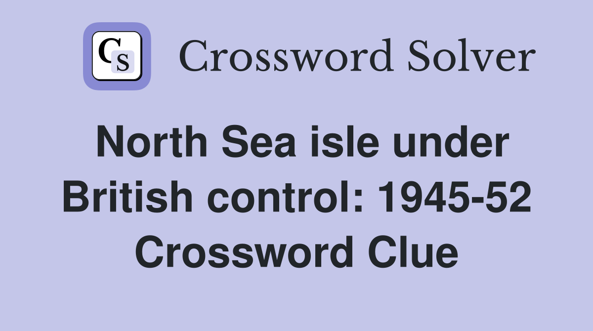 North Sea isle under British control: 1945-52 Crossword Clue