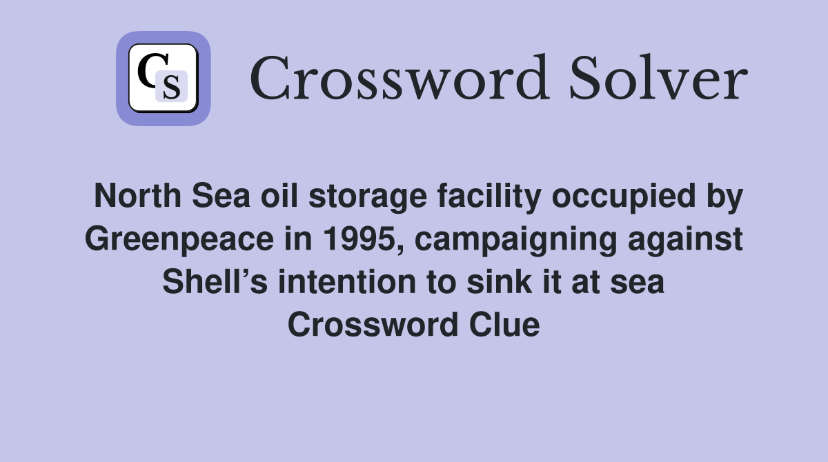 North Sea oil storage facility occupied by Greenpeace in 1995, campaigning against Shell’s intention to sink it at sea Crossword Clue