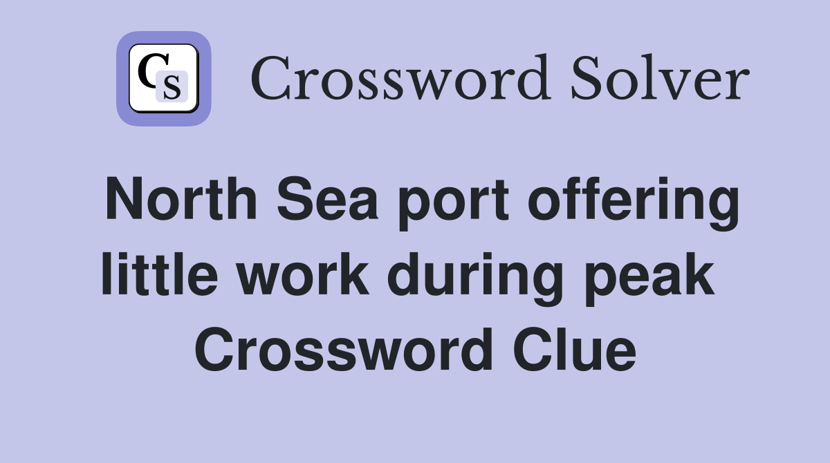 North Sea port offering little work during peak  Crossword Clue