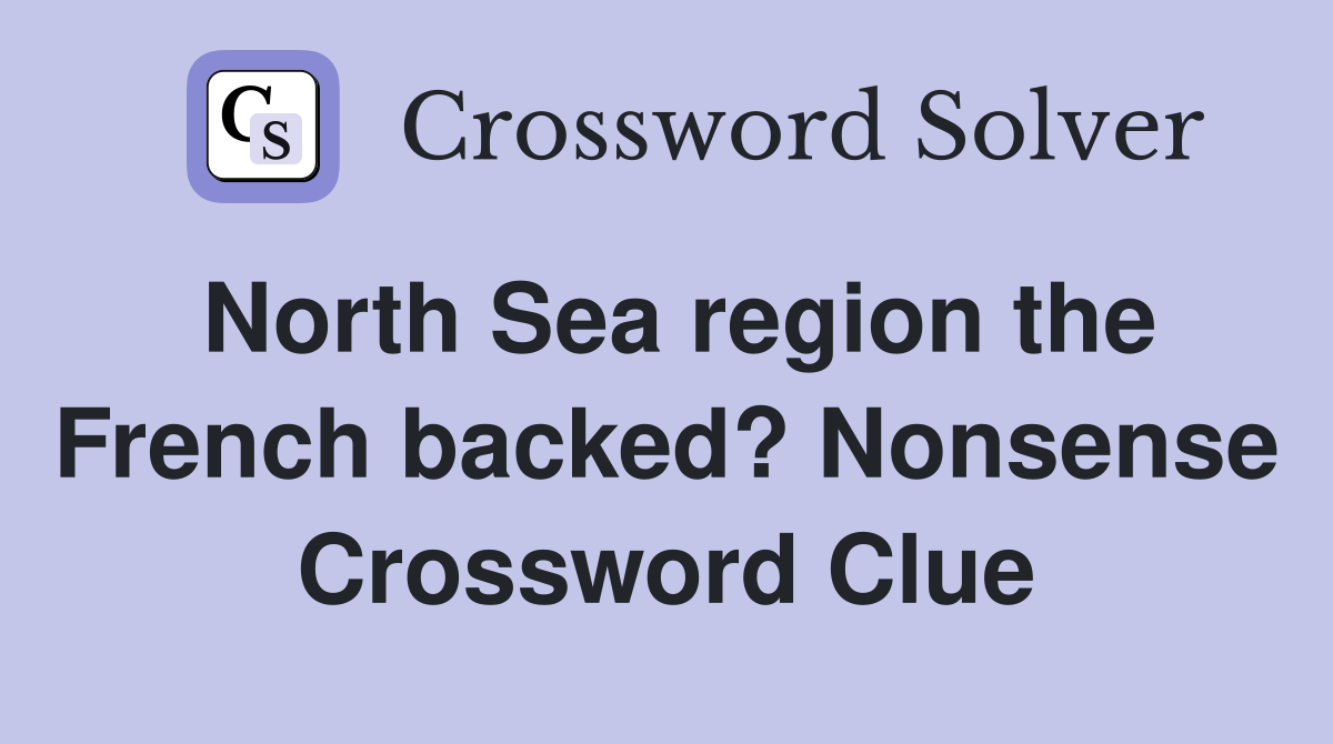 North Sea region the French backed? Nonsense Crossword Clue