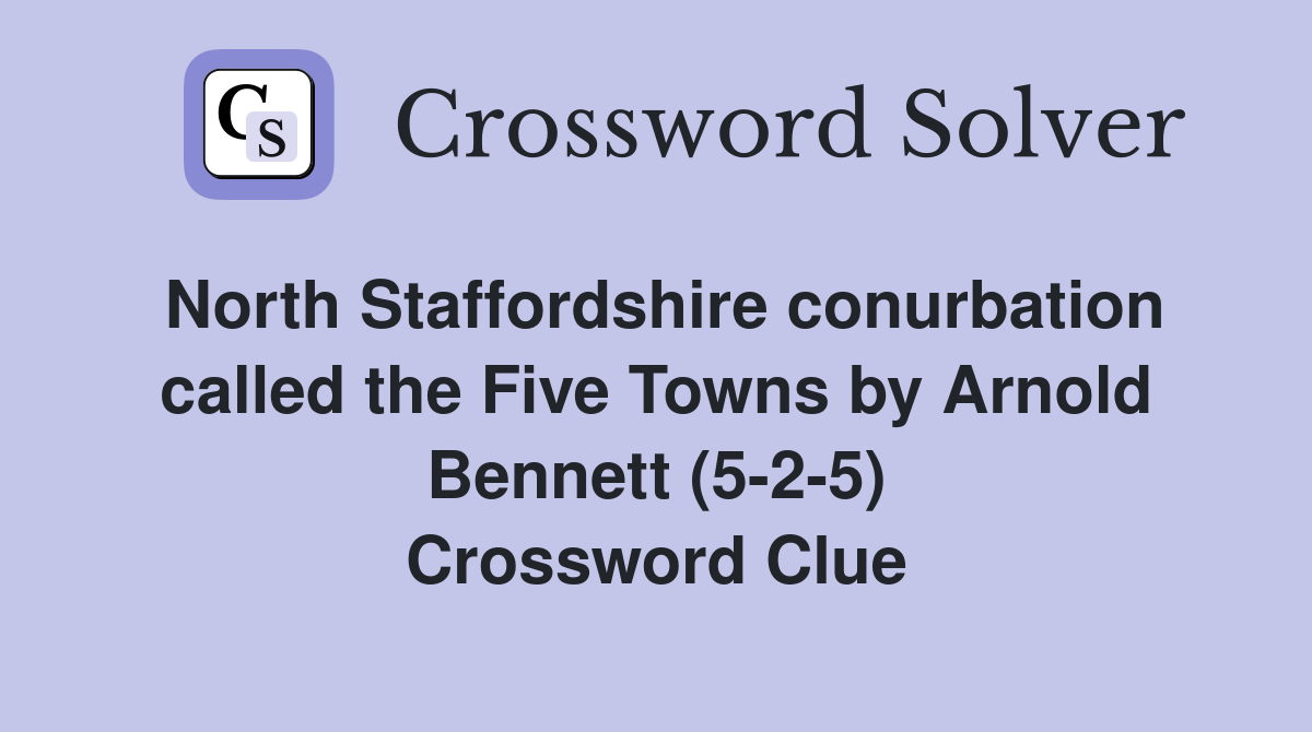 North Staffordshire conurbation called the Five Towns by Arnold Bennett (5-2-5) Crossword Clue