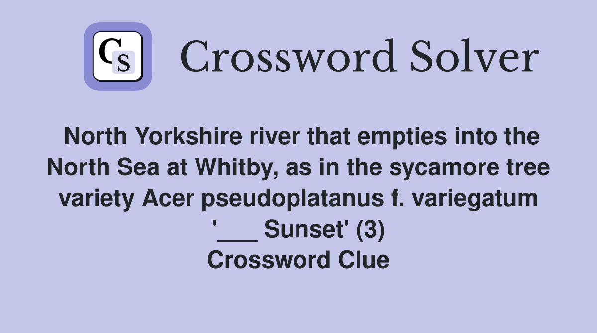 North Yorkshire river that empties into the North Sea at Whitby, as in the sycamore tree variety Acer pseudoplatanus f. variegatum '___ Sunset' (3) Crossword Clue