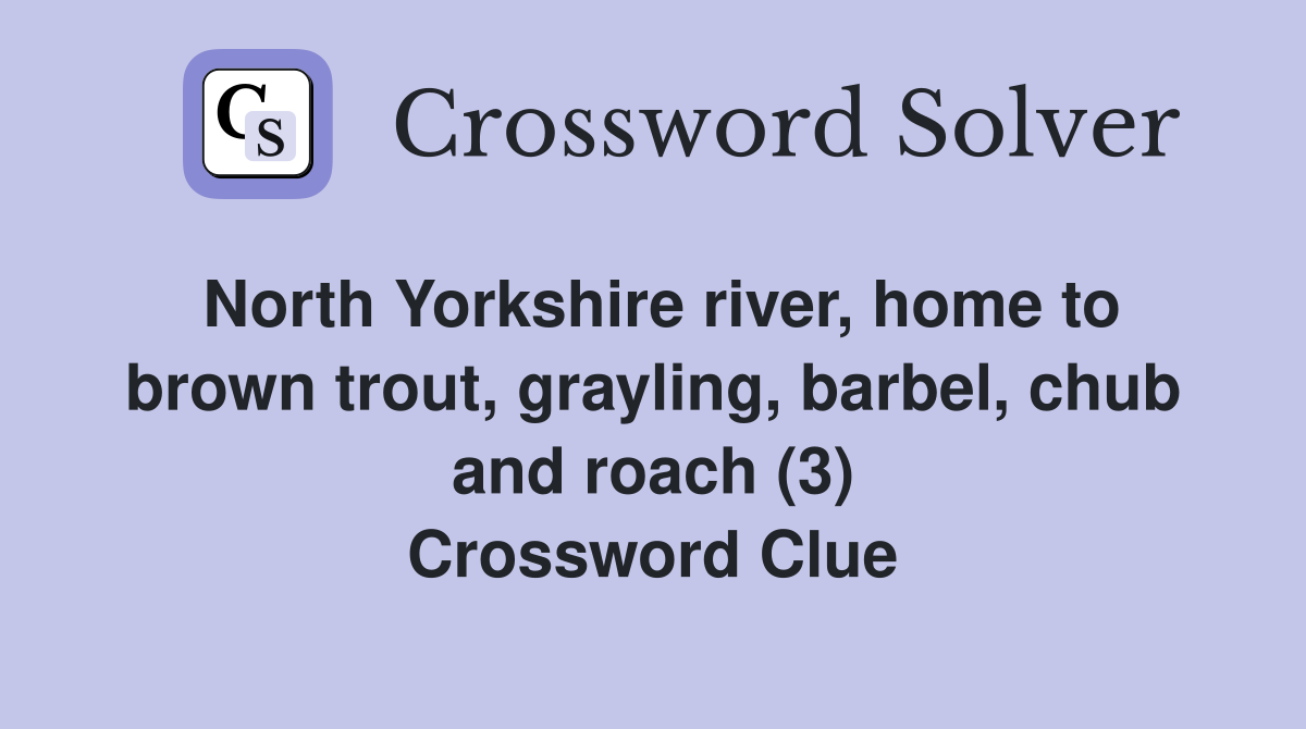 North Yorkshire river, home to brown trout, grayling, barbel, chub and roach (3) Crossword Clue
