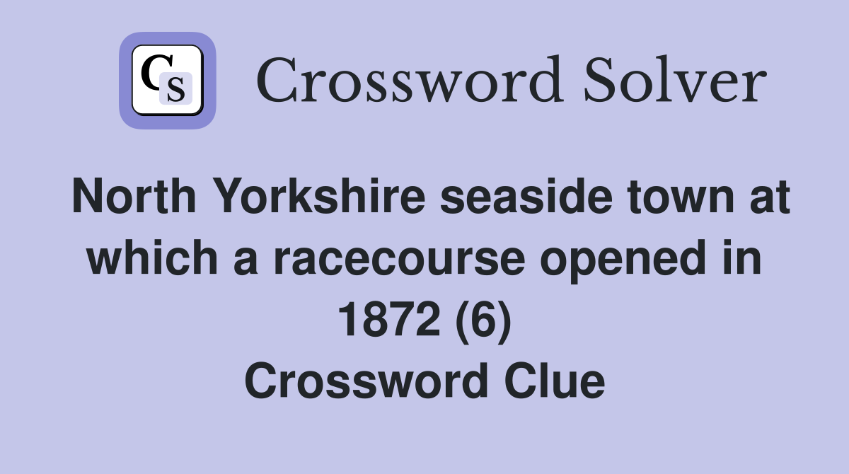 North Yorkshire seaside town at which a racecourse opened in 1872 (6) Crossword Clue