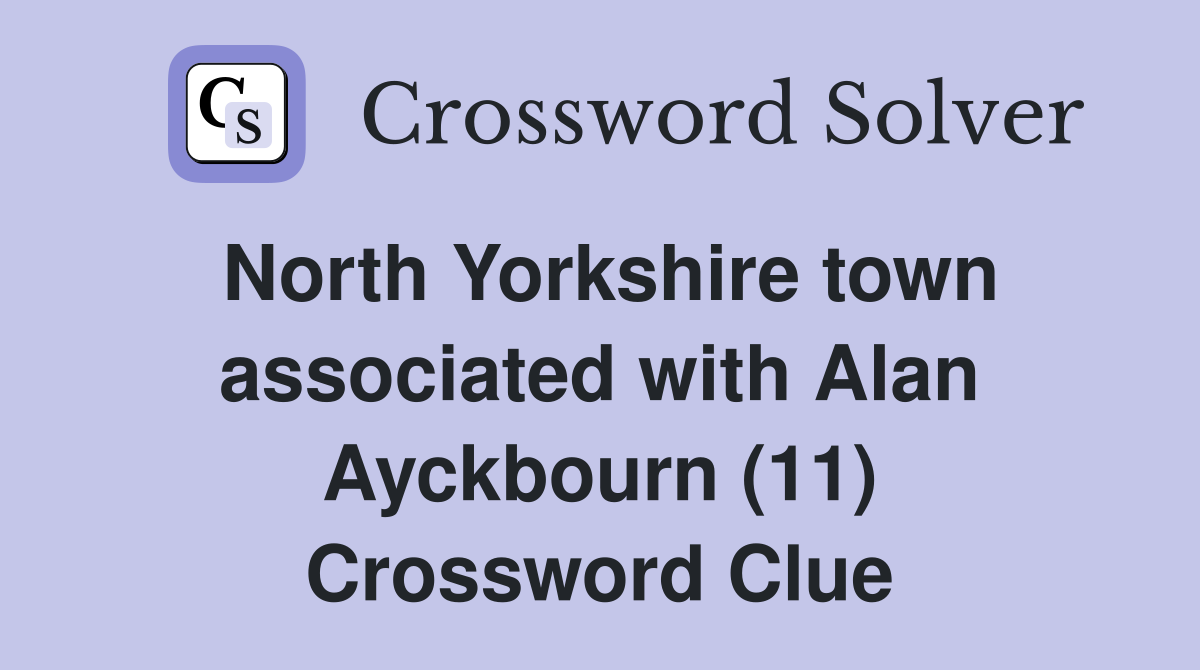 North Yorkshire town associated with Alan Ayckbourn (11) Crossword Clue