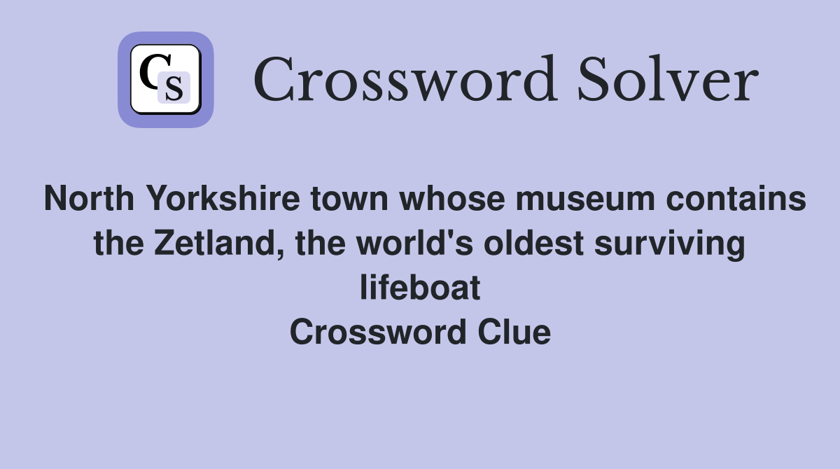 North Yorkshire town whose museum contains the Zetland, the world's oldest surviving lifeboat Crossword Clue