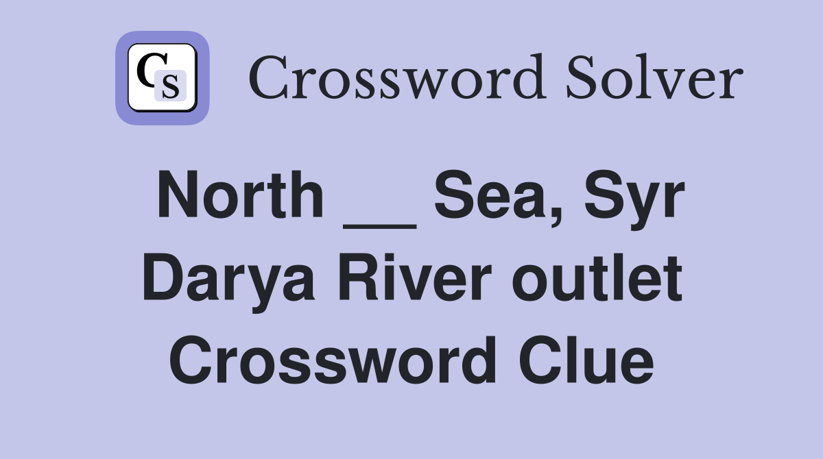 North __ Sea, Syr Darya River outlet Crossword Clue