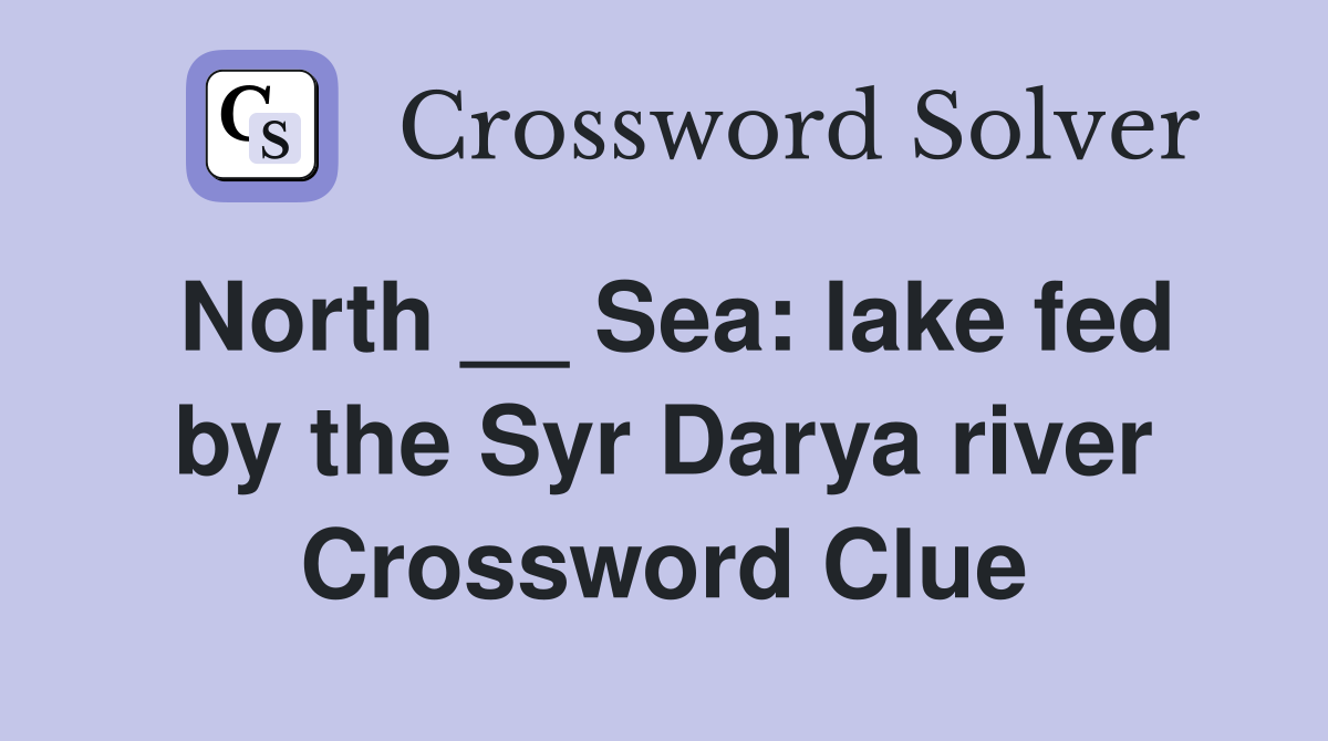 North __ Sea: lake fed by the Syr Darya river Crossword Clue