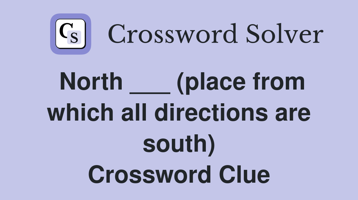 North ___ (place from which all directions are south) Crossword Clue
