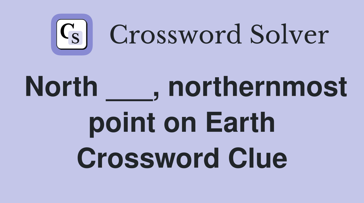 North ___, northernmost point on Earth Crossword Clue