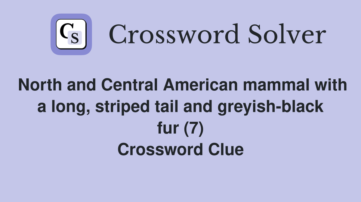 North and Central American mammal with a long, striped tail and greyish-black fur (7) Crossword Clue