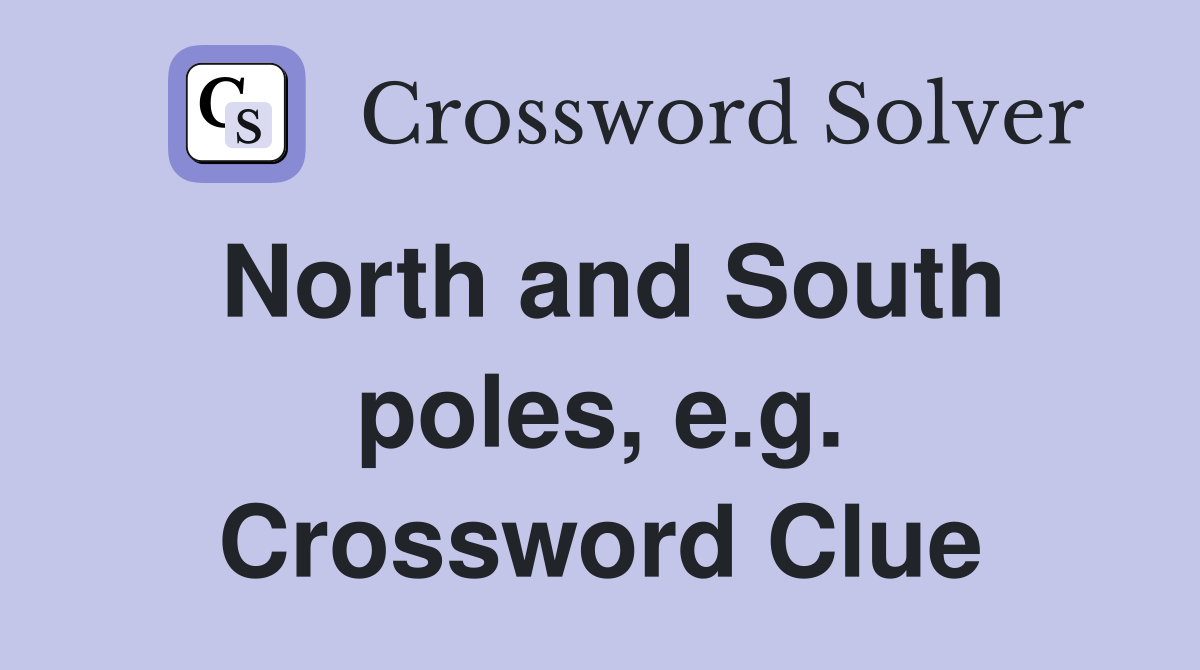 North and South poles, e.g. Crossword Clue