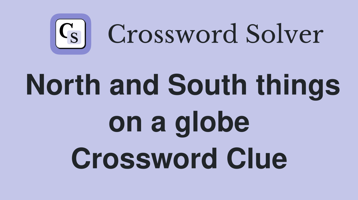 North and South things on a globe Crossword Clue
