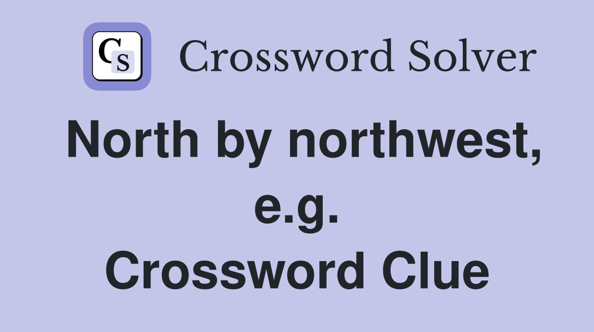 North by northwest, e.g. Crossword Clue