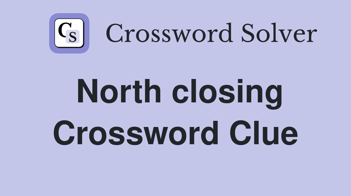 North closing Crossword Clue