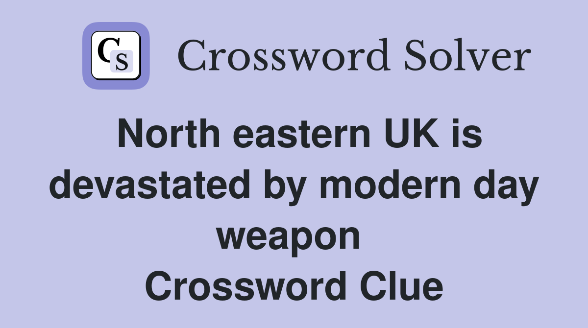 North eastern UK is devastated by modern day weapon  Crossword Clue