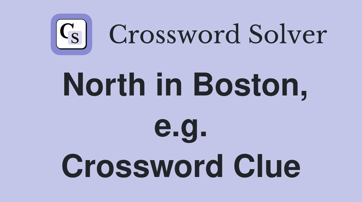 North in Boston, e.g. Crossword Clue
