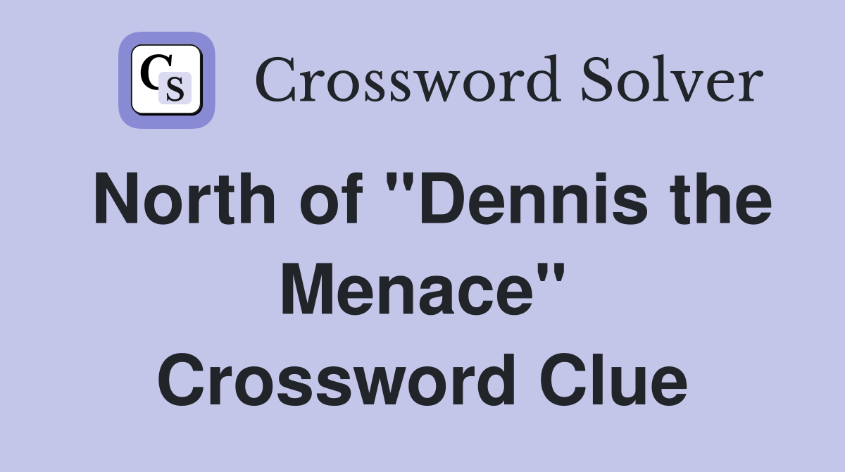 North of "Dennis the Menace" Crossword Clue