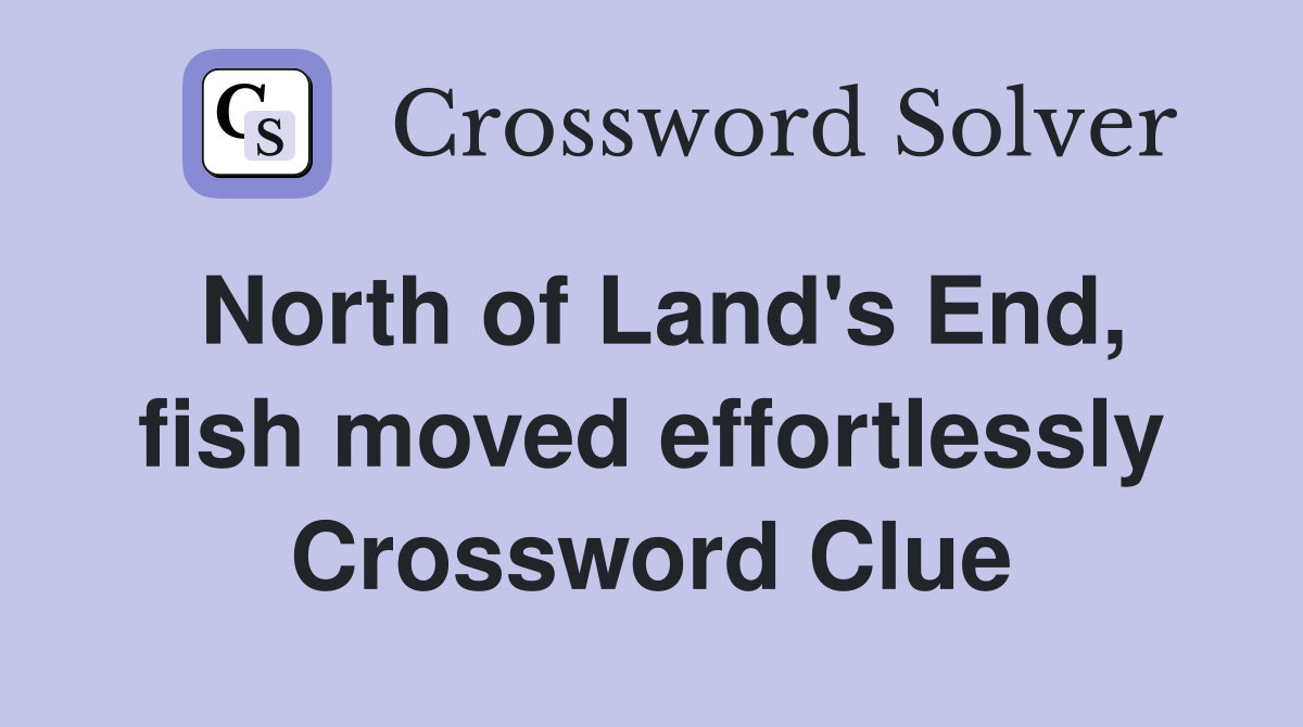 North of Land's End, fish moved effortlessly Crossword Clue