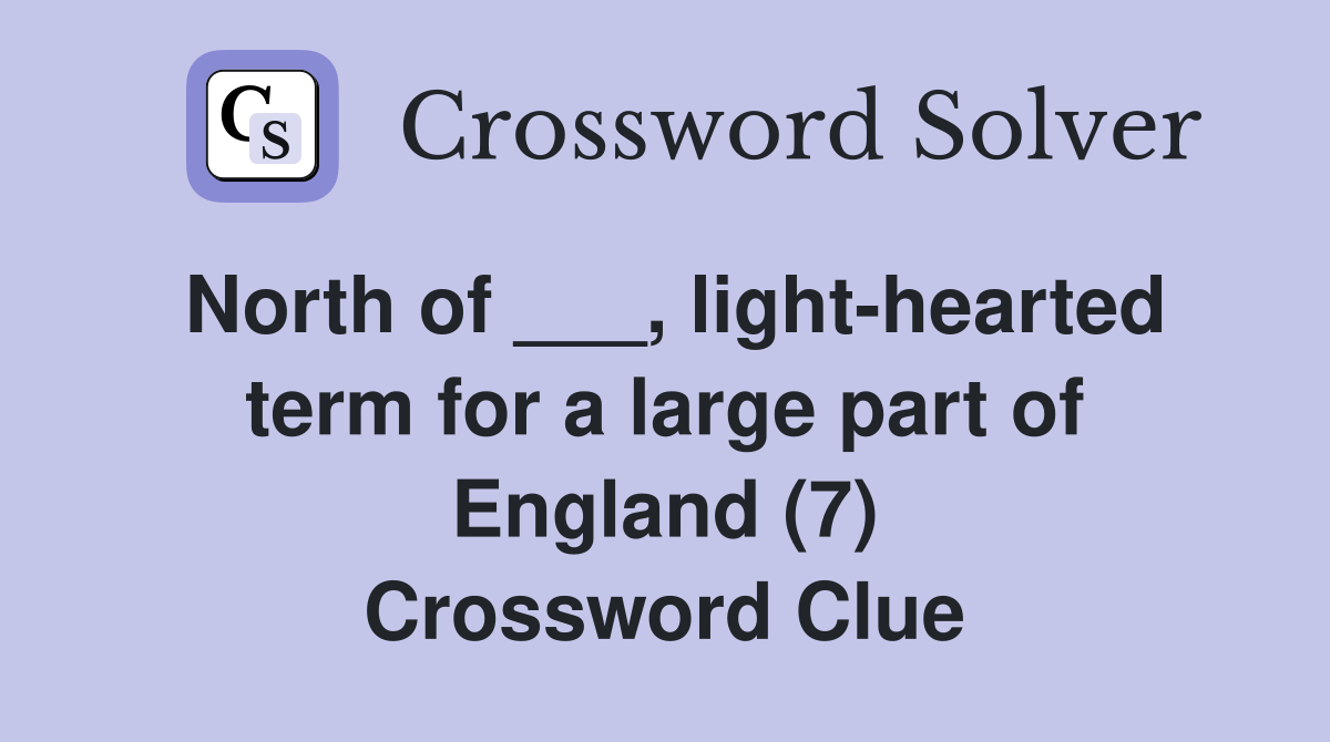 North of ___, light-hearted term for a large part of England (7) Crossword Clue