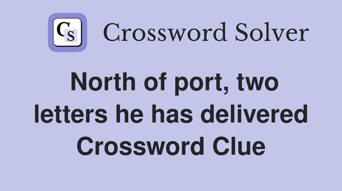 North of port, two letters he has delivered Crossword Clue