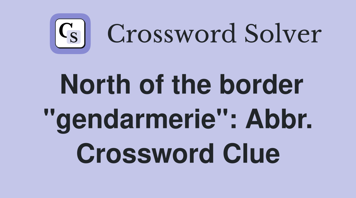 North of the border "gendarmerie": Abbr. Crossword Clue