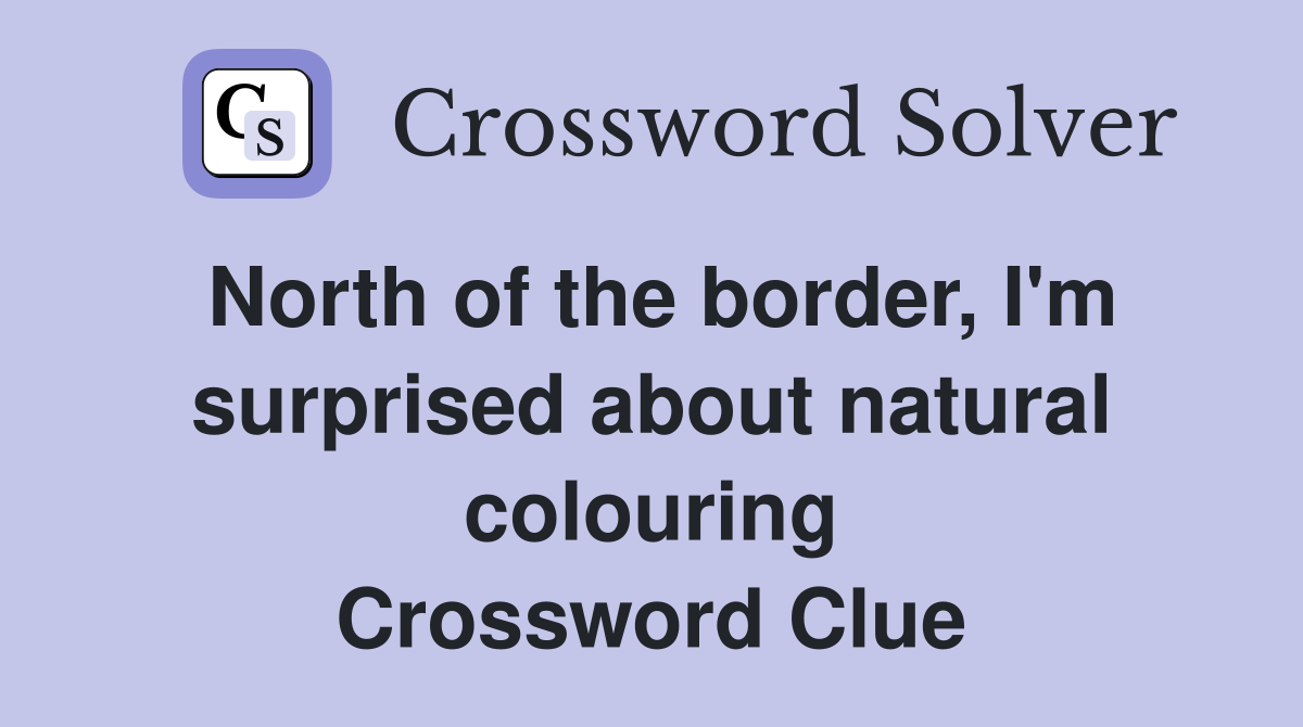 North of the border, I'm surprised about natural colouring Crossword Clue