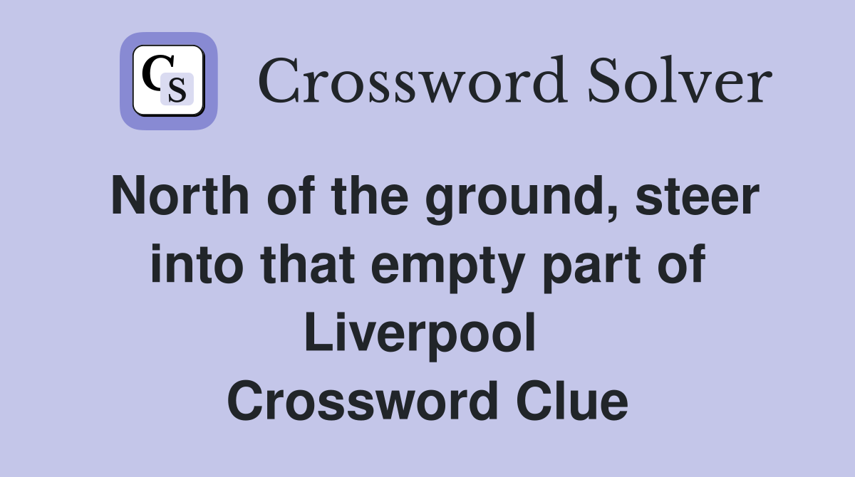 North of the ground, steer into that empty part of Liverpool  Crossword Clue