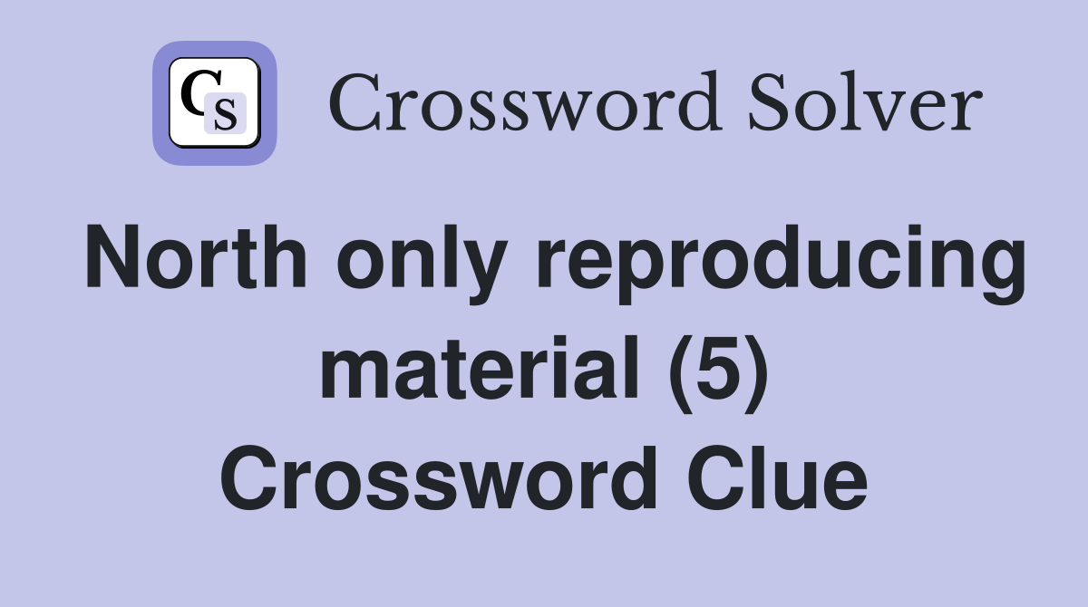 North only reproducing material (5) Crossword Clue