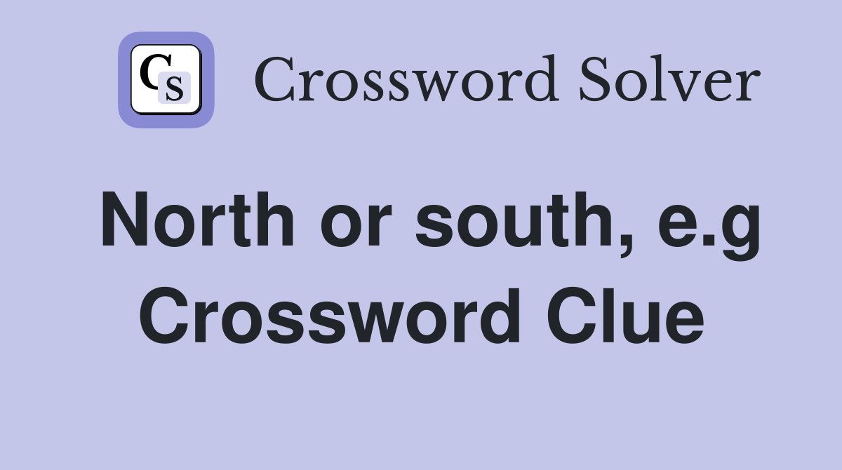 North or south, e.g Crossword Clue