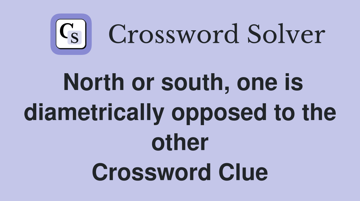 North or south, one is diametrically opposed to the other Crossword Clue
