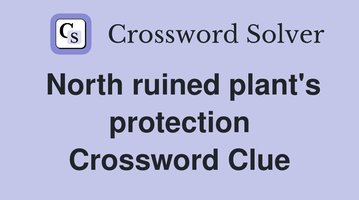 North ruined plant's protection Crossword Clue