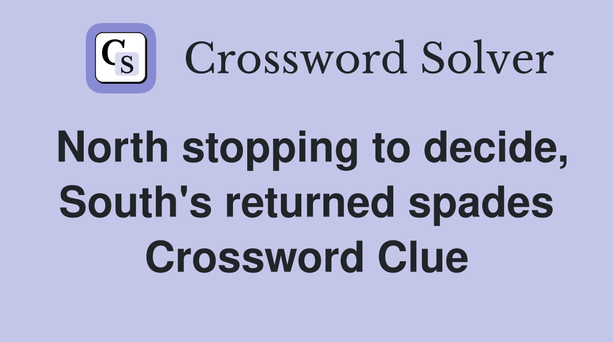 North stopping to decide, South's returned spades Crossword Clue