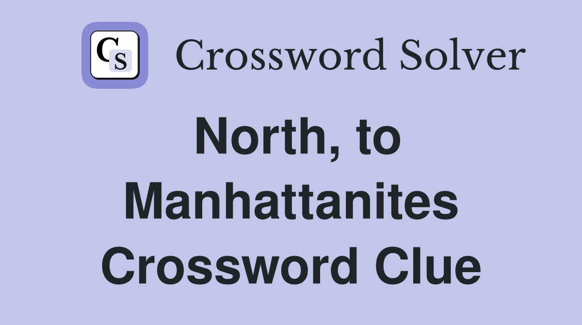 North, to Manhattanites Crossword Clue