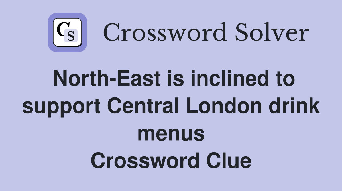 North-East is inclined to support Central London drink menus Crossword Clue