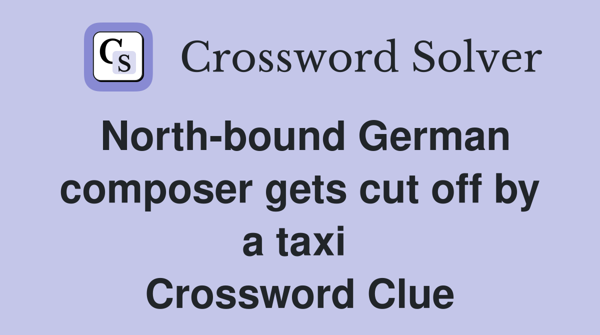 North-bound German composer gets cut off by a taxi  Crossword Clue