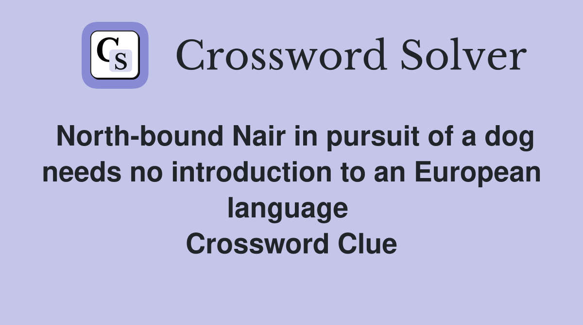 North-bound Nair in pursuit of a dog needs no introduction to an European language  Crossword Clue