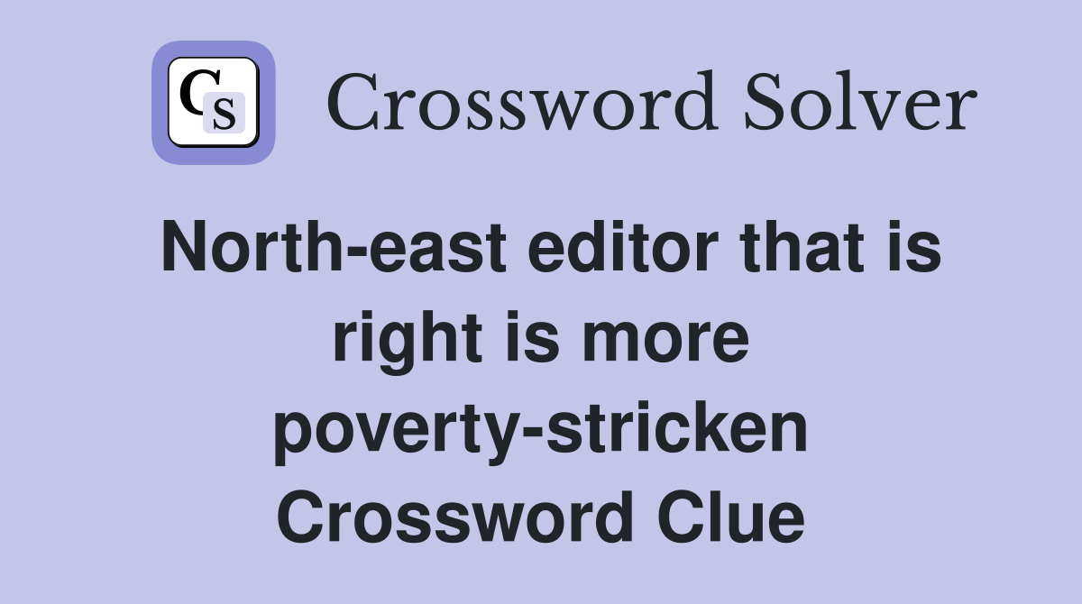 North-east editor that is right is more poverty-stricken Crossword Clue