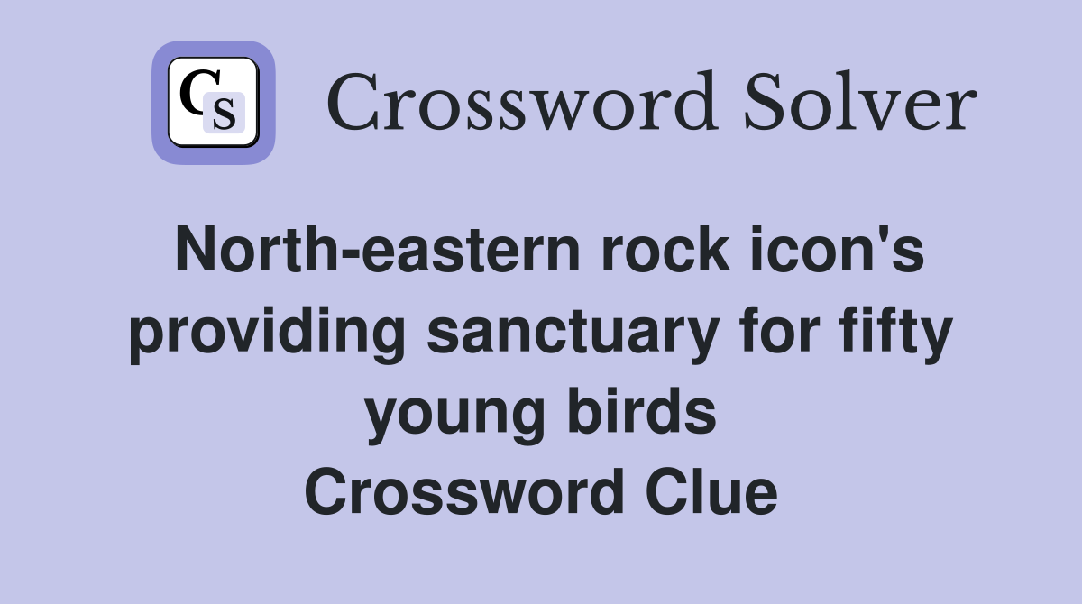 North-eastern rock icon's providing sanctuary for fifty young birds Crossword Clue