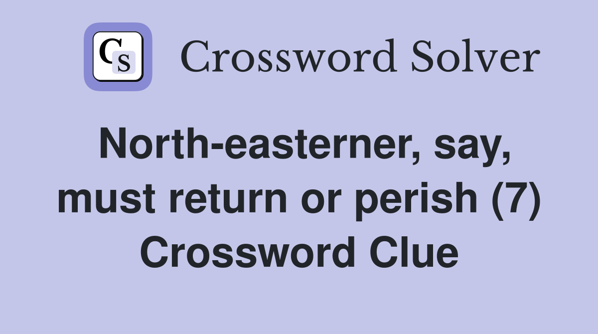 North-easterner, say, must return or perish (7) Crossword Clue