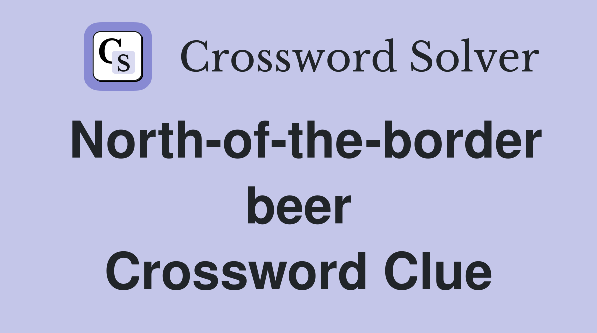 North-of-the-border beer Crossword Clue