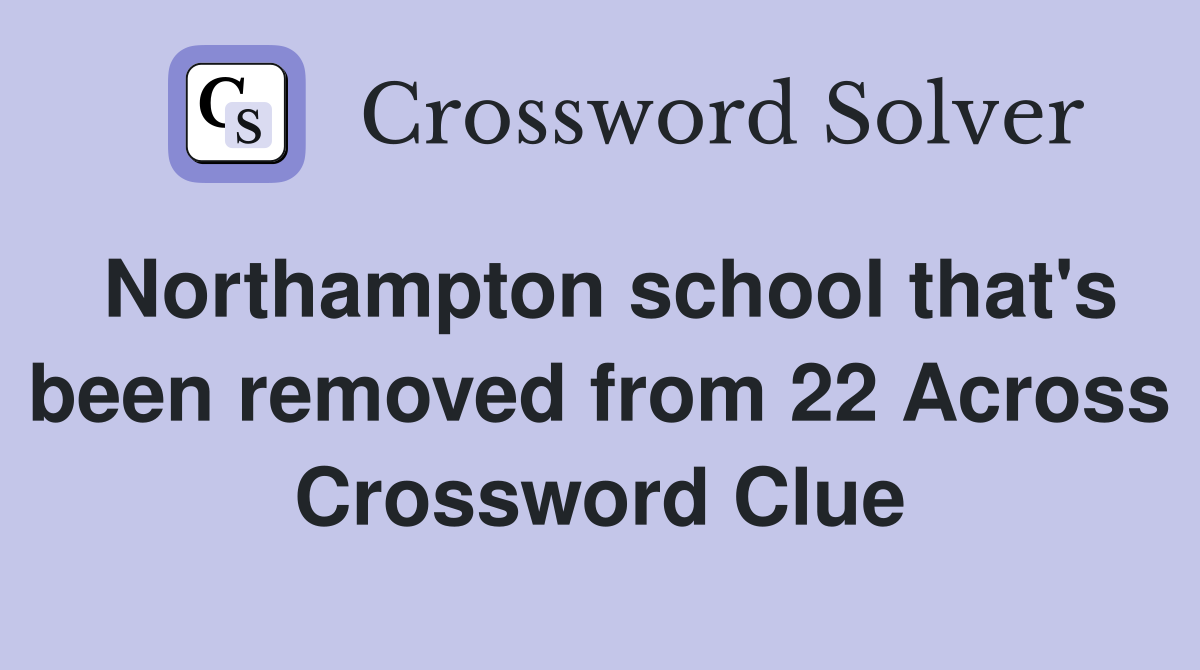 Northampton school that's been removed from 22 Across Crossword Clue