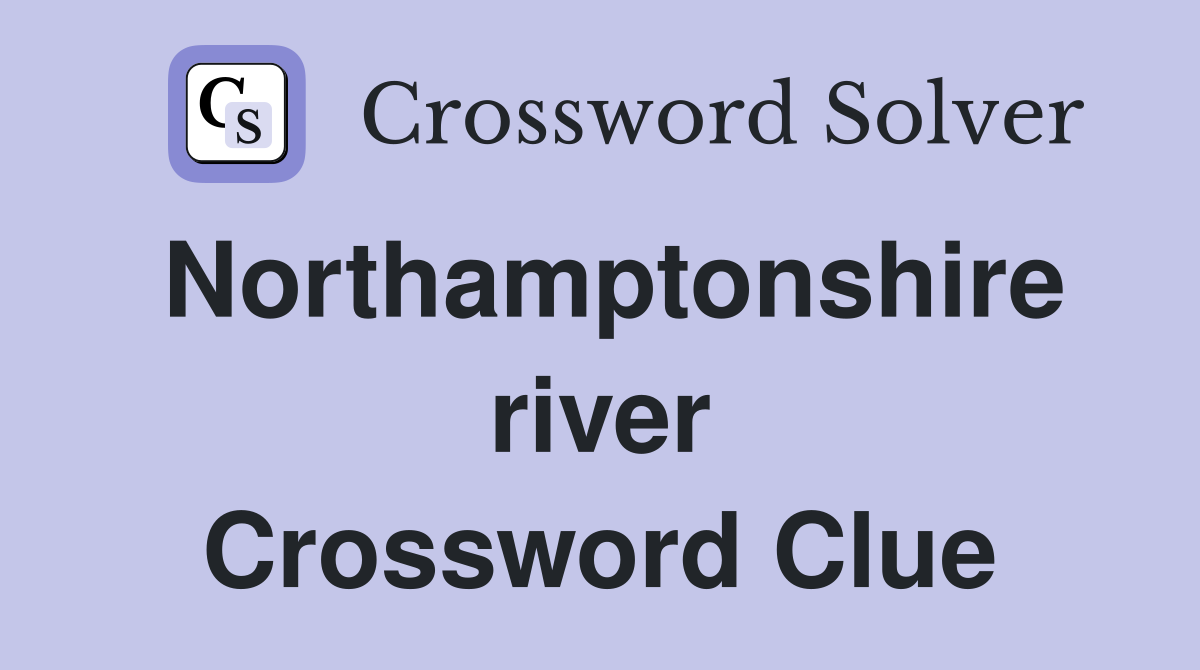 Northamptonshire river Crossword Clue