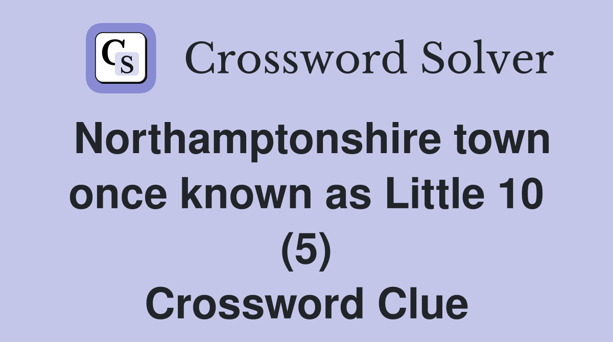 Northamptonshire town once known as Little 10 (5) Crossword Clue