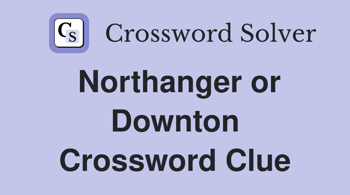 Northanger or Downton Crossword Clue