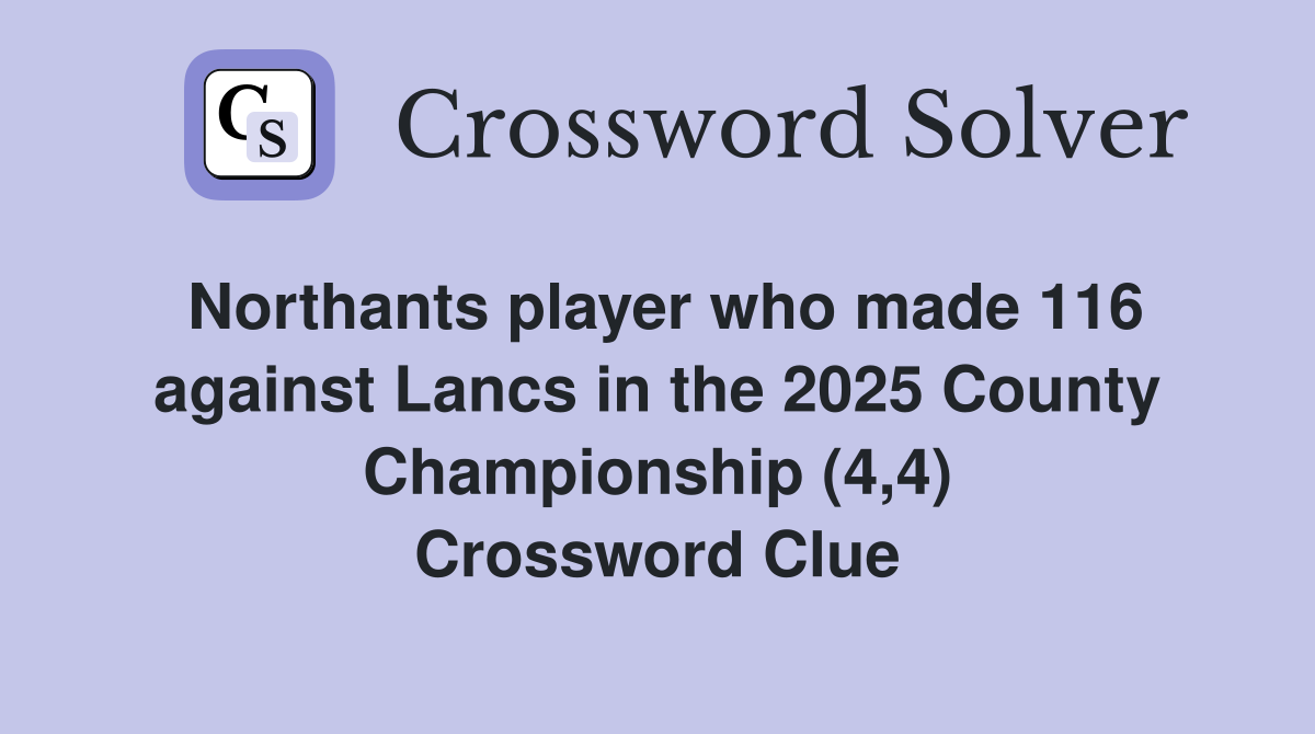 Northants player who made 116 against Lancs in the 2025 County Championship (4,4) Crossword Clue