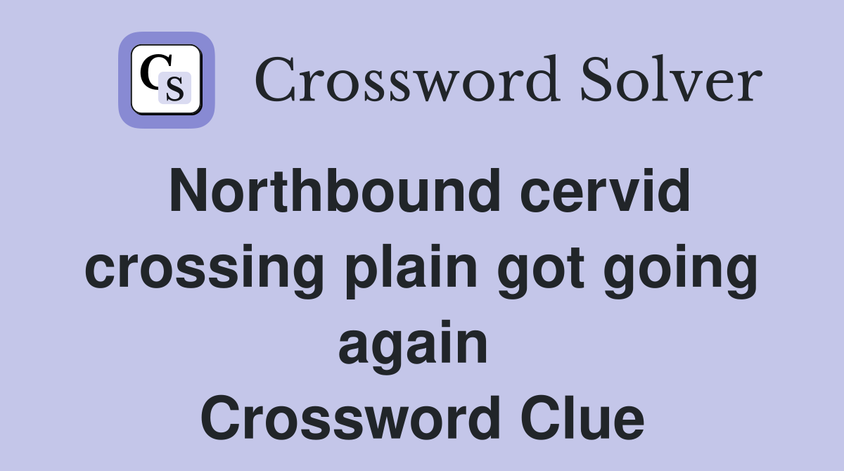 Northbound cervid crossing plain got going again  Crossword Clue