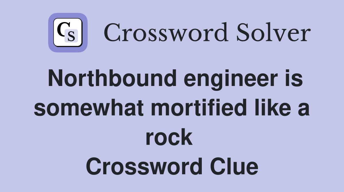 Northbound engineer is somewhat mortified like a rock  Crossword Clue