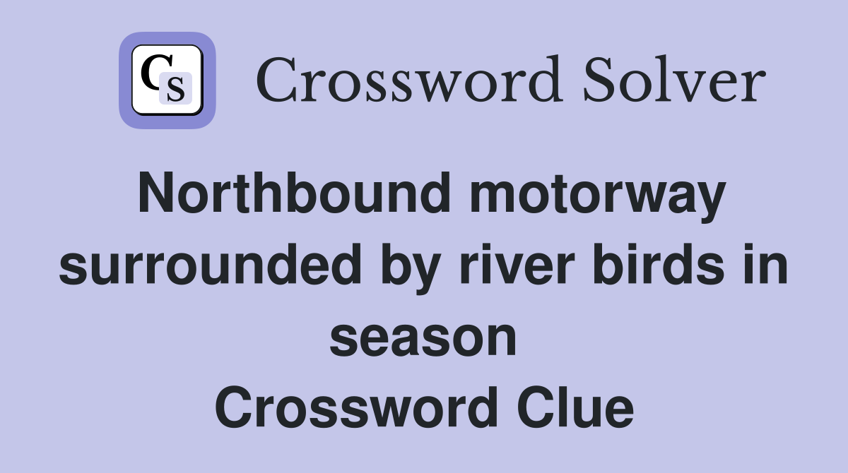 Northbound motorway surrounded by river birds in season Crossword Clue