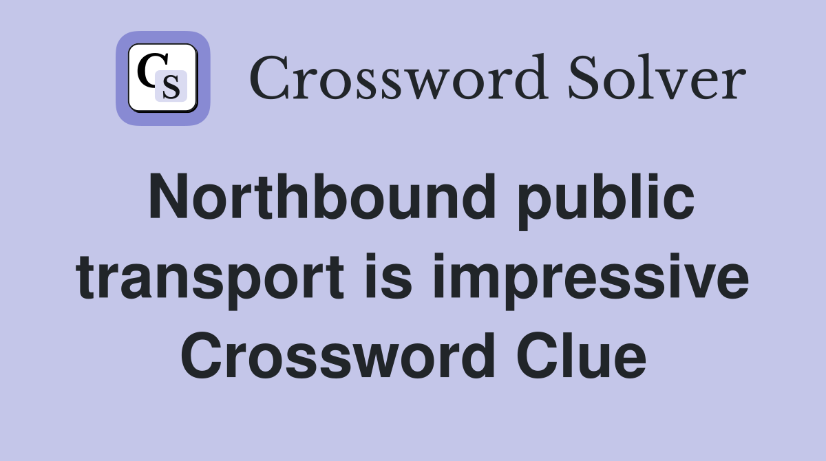 Northbound public transport is impressive Crossword Clue